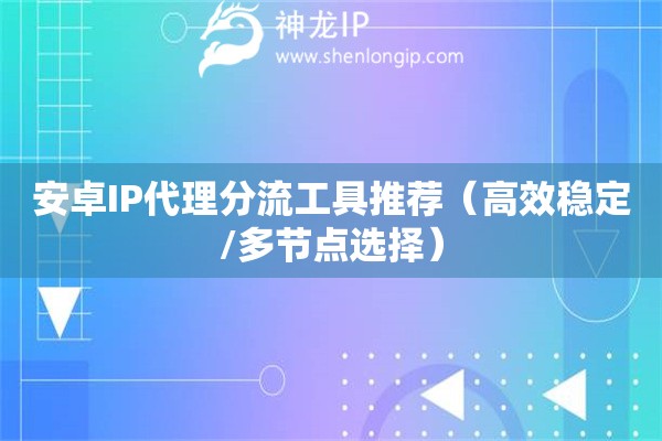 安卓IP代理分流工具推薦（高效穩(wěn)定/多節(jié)點選擇）