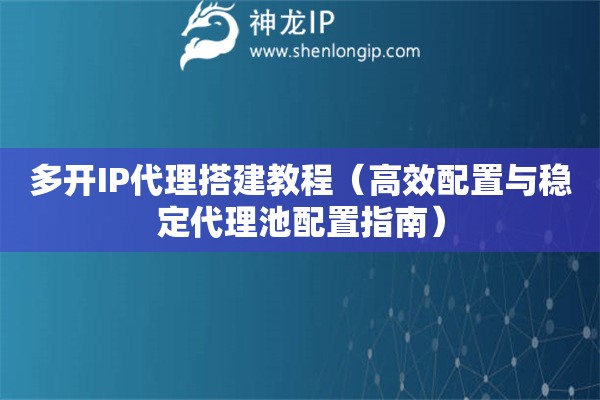 多開IP代理搭建教程（高效配置與穩(wěn)定代理池配置指南）