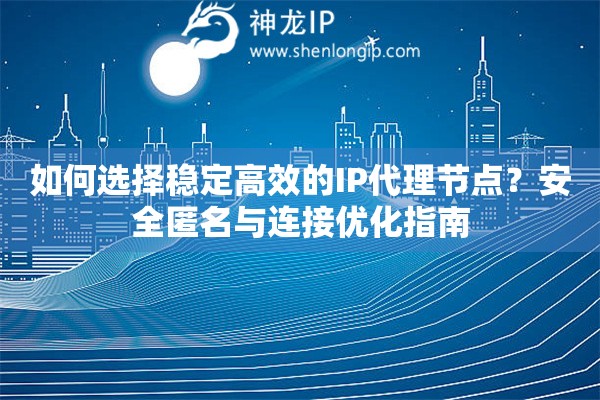 如何選擇穩(wěn)定高效的IP代理節(jié)點(diǎn)？安全匿名與連接優(yōu)化指南
