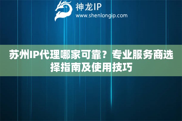 蘇州IP代理哪家可靠？專(zhuān)業(yè)服務(wù)商選擇指南及使用技巧