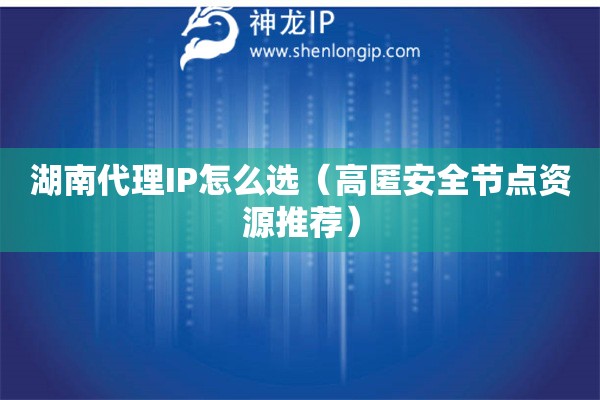湖南代理IP怎么選（高匿安全節(jié)點(diǎn)資源推薦）