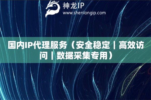 國(guó)內(nèi)IP代理服務(wù)（安全穩(wěn)定｜高效訪問(wèn)｜數(shù)據(jù)采集專(zhuān)用）
