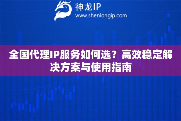 全國代理IP服務如何選？高效穩(wěn)定解決方案與使用指南