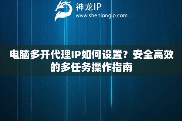 電腦多開代理IP如何設置？安全高效的多任務操作指南