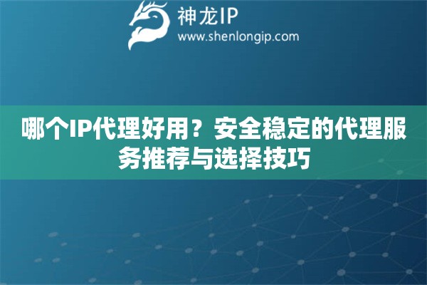 哪個IP代理好用？安全穩(wěn)定的代理服務推薦與選擇技巧