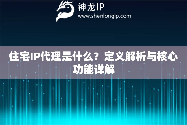 住宅IP代理是什么？定義解析與核心功能詳解