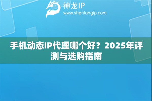 手機(jī)動(dòng)態(tài)IP代理哪個(gè)好？2025年評(píng)測(cè)與選購(gòu)指南