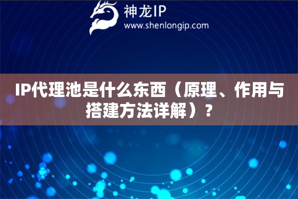 IP代理池是什么東西（原理、作用與搭建方法詳解）？