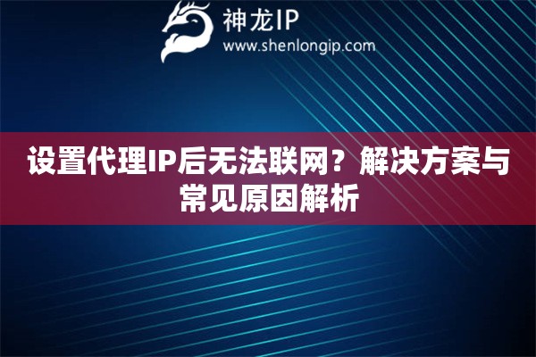 設(shè)置代理IP后無法聯(lián)網(wǎng)？解決方案與常見原因解析