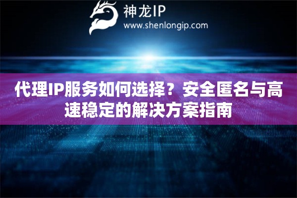 代理IP服務如何選擇？安全匿名與高速穩(wěn)定的解決方案指南