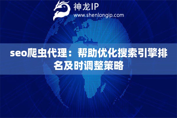 seo爬蟲代理：幫助優(yōu)化搜索引擎排名及時調(diào)整策略