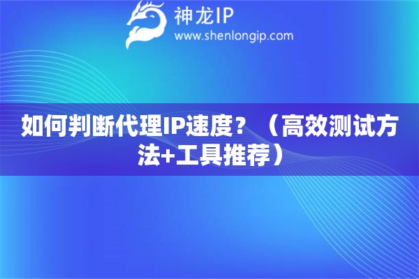 如何判斷代理IP速度？（高效測(cè)試方法+工具推薦）