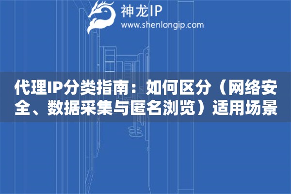 代理IP分類指南：如何區(qū)分（網(wǎng)絡(luò)安全、數(shù)據(jù)采集與匿名瀏覽）適用場(chǎng)景？