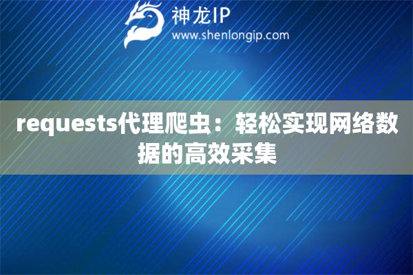 requests代理爬蟲：輕松實現(xiàn)網(wǎng)絡(luò)數(shù)據(jù)的高效采集