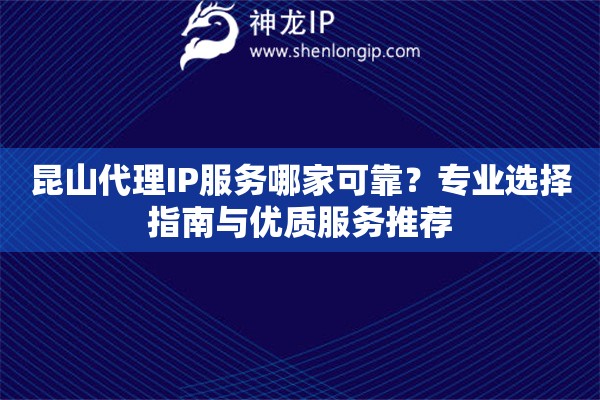 昆山代理IP服務(wù)哪家可靠？專業(yè)選擇指南與優(yōu)質(zhì)服務(wù)推薦
