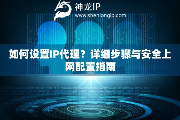 如何設(shè)置IP代理？詳細(xì)步驟與安全上網(wǎng)配置指南