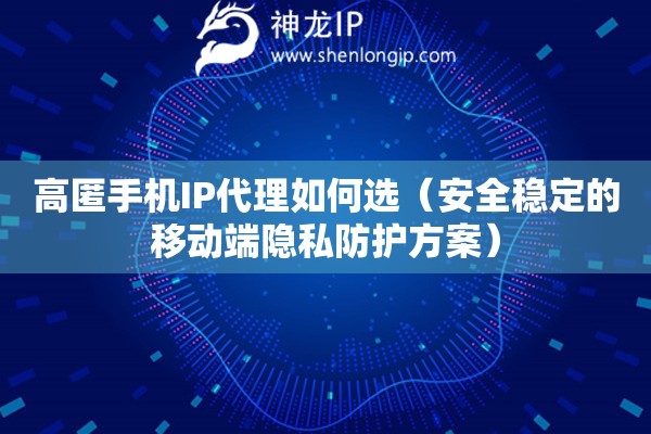 高匿手機(jī)IP代理如何選（安全穩(wěn)定的移動(dòng)端隱私防護(hù)方案）