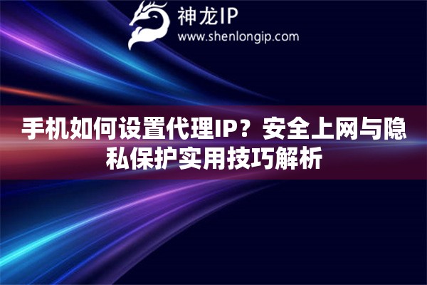 手機(jī)如何設(shè)置代理IP？安全上網(wǎng)與隱私保護(hù)實(shí)用技巧解析