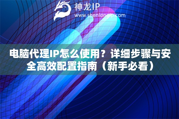 電腦代理IP怎么使用？詳細(xì)步驟與安全高效配置指南（新手必看）