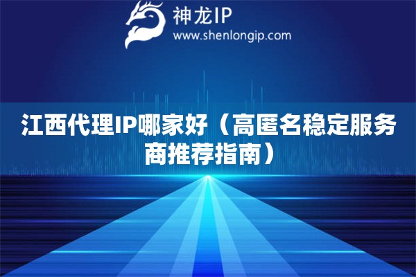 江西代理IP哪家好（高匿名穩(wěn)定服務(wù)商推薦指南）