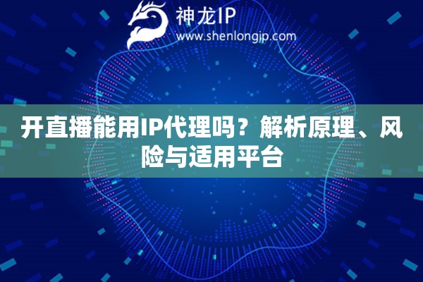 開直播能用IP代理嗎？解析原理、風(fēng)險(xiǎn)與適用平臺(tái)