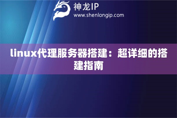 linux代理服務(wù)器搭建：超詳細(xì)的搭建指南