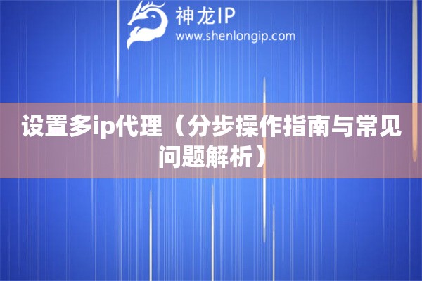 設(shè)置多ip代理（分步操作指南與常見(jiàn)問(wèn)題解析）