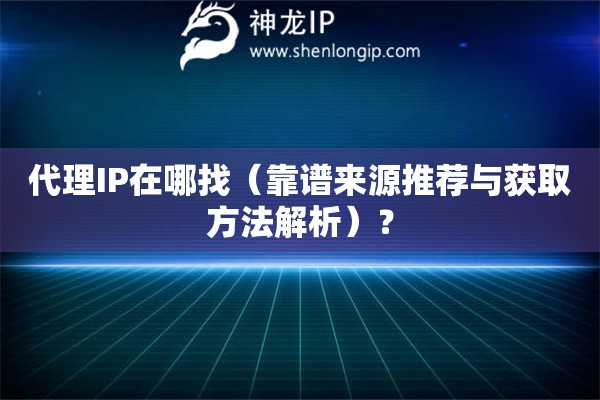 代理IP在哪找（靠譜來(lái)源推薦與獲取方法解析）？