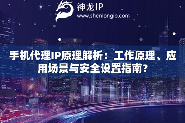 手機(jī)代理IP原理解析：工作原理、應(yīng)用場(chǎng)景與安全設(shè)置指南？