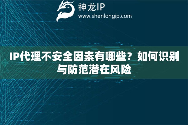 IP代理不安全因素有哪些？如何識(shí)別與防范潛在風(fēng)險(xiǎn)