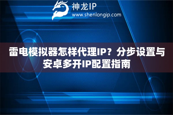 雷電模擬器怎樣代理IP？分步設置與安卓多開IP配置指南