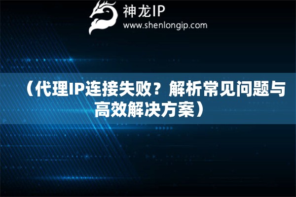 （代理IP連接失?。拷馕龀Ｒ妴栴}與高效解決方案）