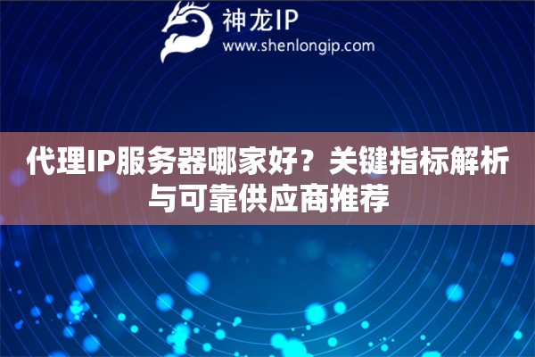 代理IP服務(wù)器哪家好？關(guān)鍵指標(biāo)解析與可靠供應(yīng)商推薦
