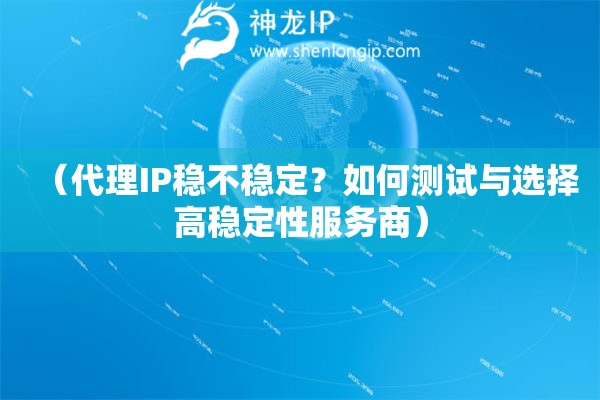 （代理IP穩(wěn)不穩(wěn)定？如何測(cè)試與選擇高穩(wěn)定性服務(wù)商）