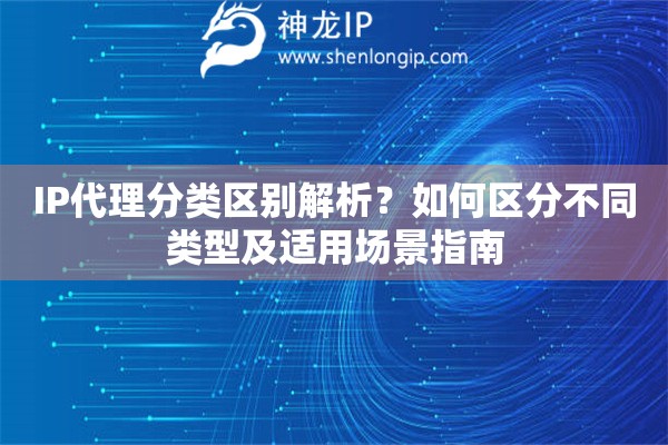 IP代理分類(lèi)區(qū)別解析？如何區(qū)分不同類(lèi)型及適用場(chǎng)景指南