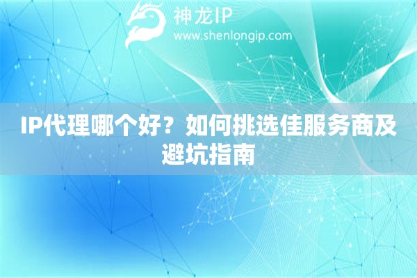 IP代理哪個(gè)好？如何挑選佳服務(wù)商及避坑指南