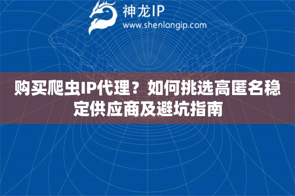 購(gòu)買(mǎi)爬蟲(chóng)IP代理？如何挑選高匿名穩(wěn)定供應(yīng)商及避坑指南