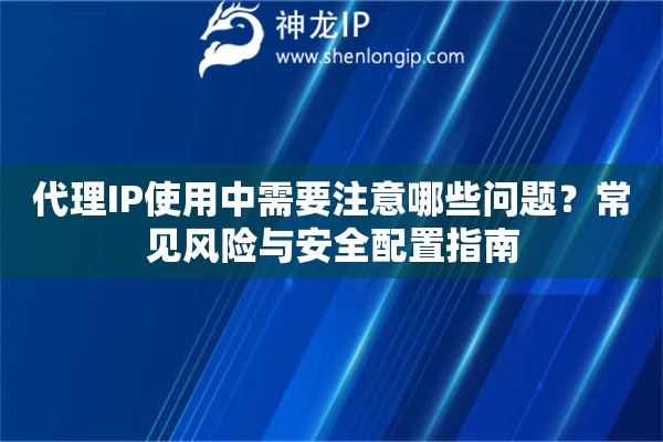 代理IP使用中需要注意哪些問題？常見風(fēng)險與安全配置指南