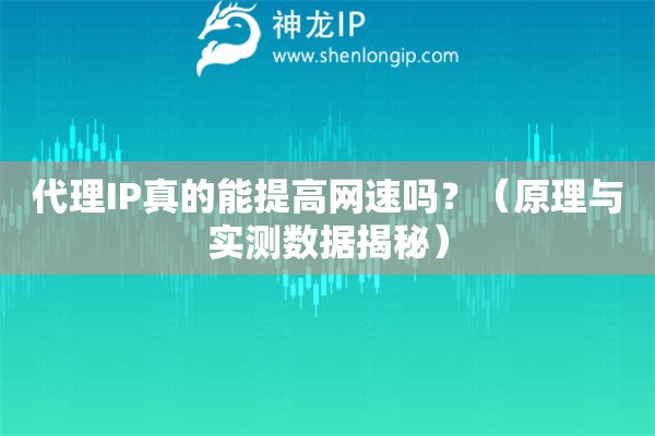 代理IP真的能提高網(wǎng)速嗎？（原理與實(shí)測數(shù)據(jù)揭秘）
