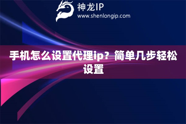 手機(jī)怎么設(shè)置代理ip？簡單幾步輕松設(shè)置