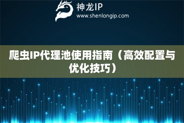 爬蟲IP代理池使用指南（高效配置與優(yōu)化技巧）