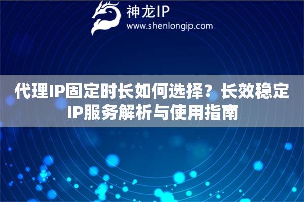 代理IP固定時(shí)長(zhǎng)如何選擇？長(zhǎng)效穩(wěn)定IP服務(wù)解析與使用指南