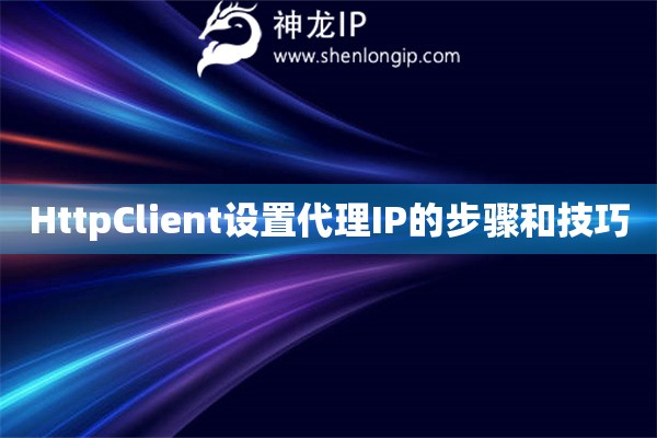 HttpClient設(shè)置代理IP的步驟和技巧