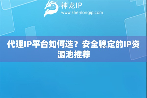 代理IP平臺(tái)如何選？安全穩(wěn)定的IP資源池推薦