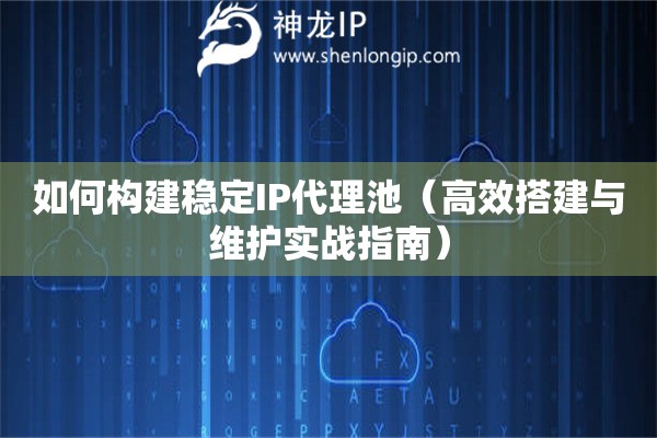 如何構(gòu)建穩(wěn)定IP代理池（高效搭建與維護(hù)實(shí)戰(zhàn)指南）