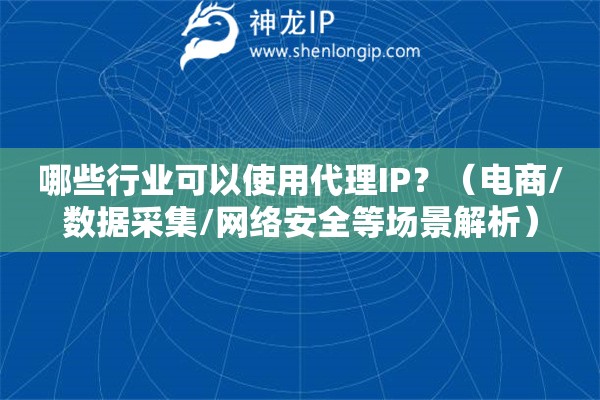 哪些行業(yè)可以使用代理IP？（電商/數(shù)據(jù)采集/網(wǎng)絡(luò)安全等場(chǎng)景解析）