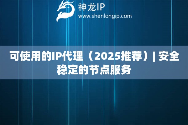 可使用的IP代理（2025推薦）| 安全穩(wěn)定的節(jié)點(diǎn)服務(wù)