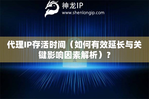 代理IP存活時間（如何有效延長與關(guān)鍵影響因素解析）？