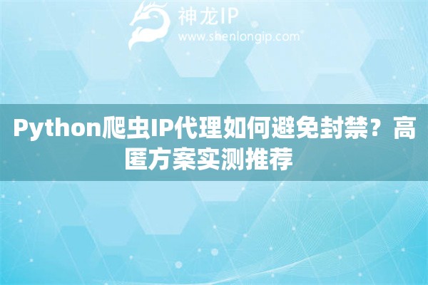 Python爬蟲IP代理如何避免封禁？高匿方案實測推薦  
