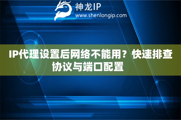IP代理設(shè)置后網(wǎng)絡(luò)不能用？快速排查協(xié)議與端口配置  